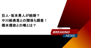 巨人・坂本勇人が結婚？中川絵美里との関係も調査！橋本環奈との噂とは？