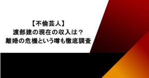 【不倫芸人】渡部建の現在の収入は？離婚の危機という噂も徹底調査