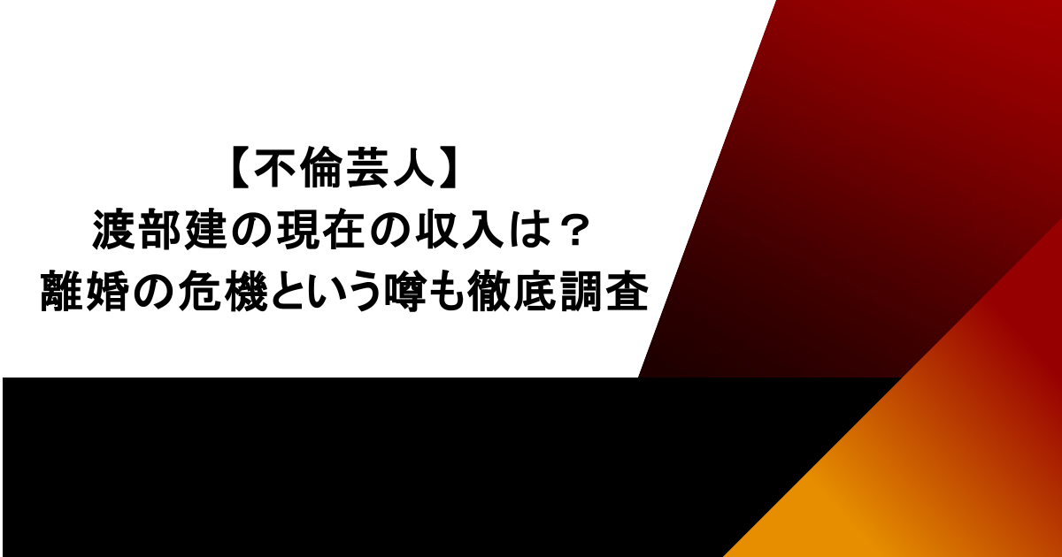【不倫芸人】渡部建の現在の収入は?離婚の危機という噂も徹底調査