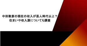 中田敦彦の現在の収入が芸人時代以上？ 住まいや収入源についても調査
