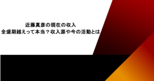 近藤真彦の現在の収入が全盛期越えって本当？収入源や今の活動とは