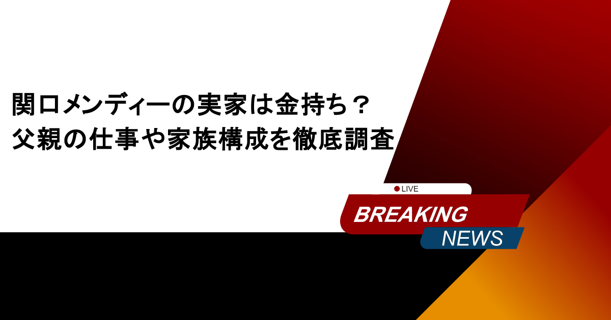 関口メンディーの実家は金持ち？父親の仕事や家族構成を徹底調査