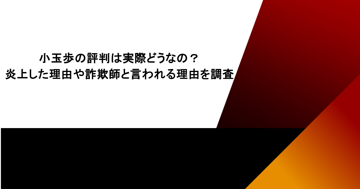 小玉歩の評判は実際どうなの?炎上した理由や詐欺師と言われる理由を調査