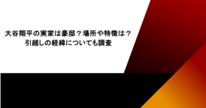 大谷翔平の実家は豪邸？場所や特徴は？引越しの経緯についても調査