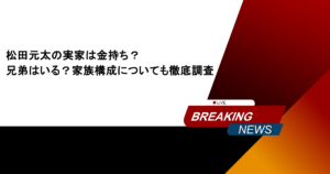 松田元太の実家は金持ち？兄弟はいる？家族構成についても徹底調査