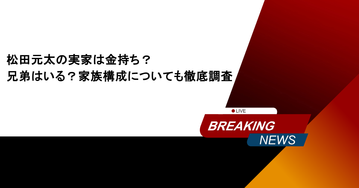 松田元太の実家は金持ち？兄弟はいる？家族構成についても徹底調査