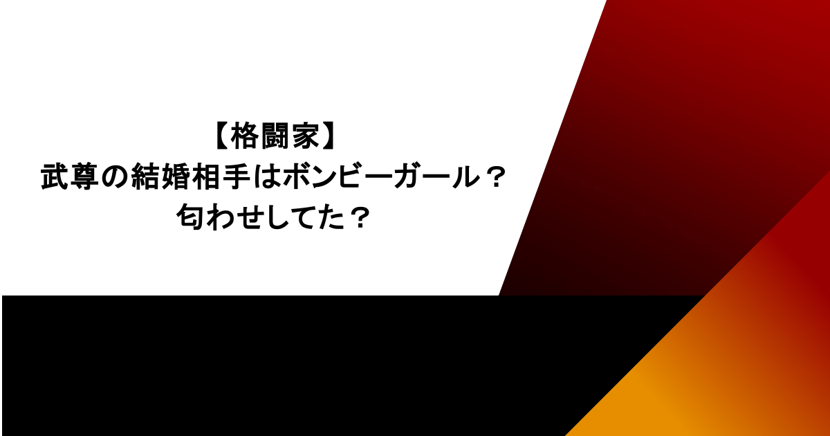 【格闘家】武尊の結婚相手はボンビーガール?匂わせしてた?