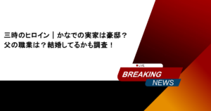 三時のヒロイン｜かなでの実家は豪邸？父の職業は？結婚してるかも調査！