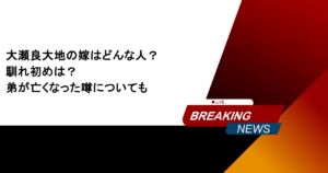 大瀬良大地の嫁はどんな人？馴れ初めは？弟が亡くなった噂についても