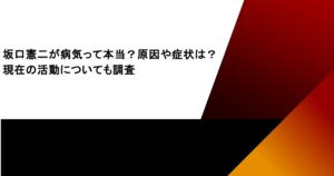 坂口憲二が病気って本当？原因や症状は？現在の活動についても調査
