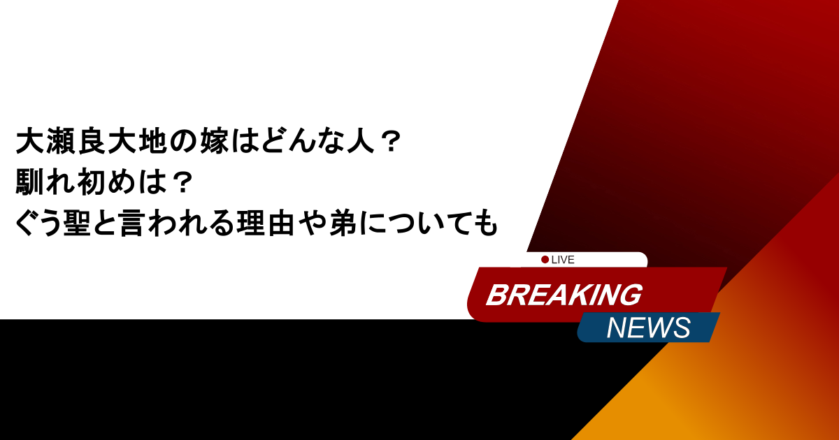 大瀬良大地の嫁はどんな人?馴れ初めは?ぐう聖と言われる理由や弟についても