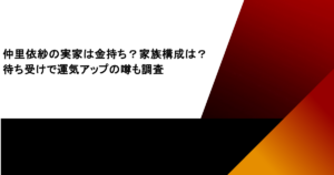 仲里依紗の実家は金持ち？家族構成は？待ち受けで運気アップの噂も調査