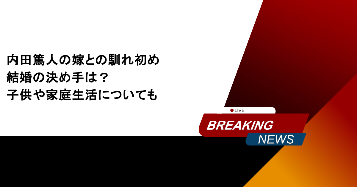 内田篤人の嫁との馴れ初めや結婚の決め手は？子供や家庭生活についても