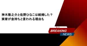 神木隆之介と佐野ひなこは結婚した？実家が金持ちと言われる理由も