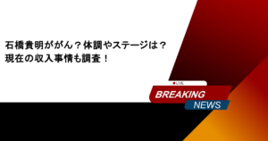 石橋貴明ががん？体調やステージは？現在の収入事情も調査！