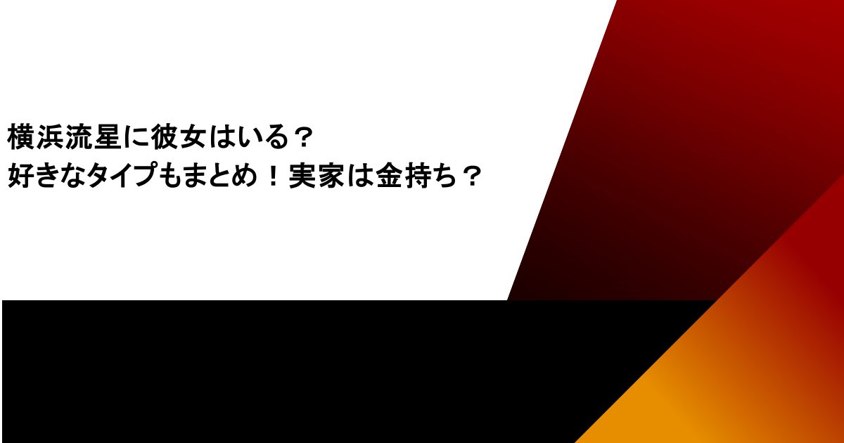 横浜流星に彼女はいる？好きなタイプもまとめ！実家は金持ち？