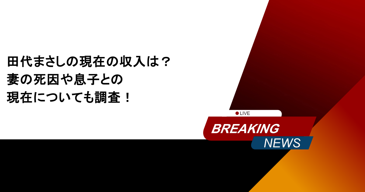 田代まさしの現在の収入は？妻の死因や息子との現在についても調査！