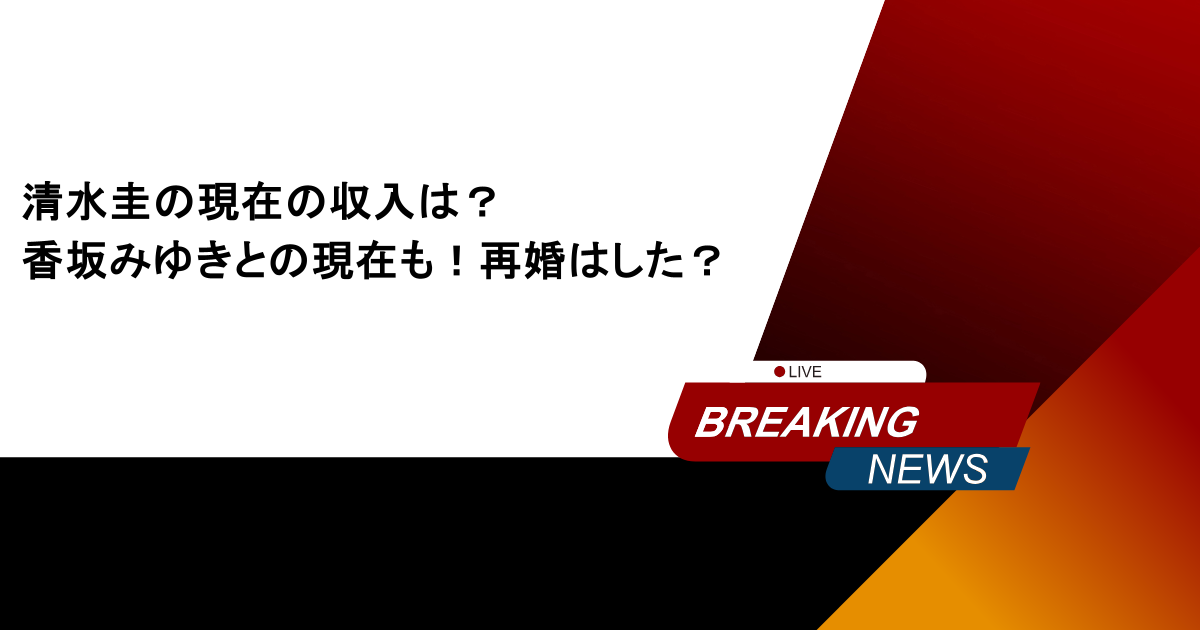 清水圭の現在の収入は？香坂みゆきとの現在も！再婚はした？