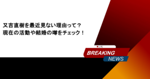 又吉直樹を最近見ない理由って？現在の活動や結婚の噂をチェック！