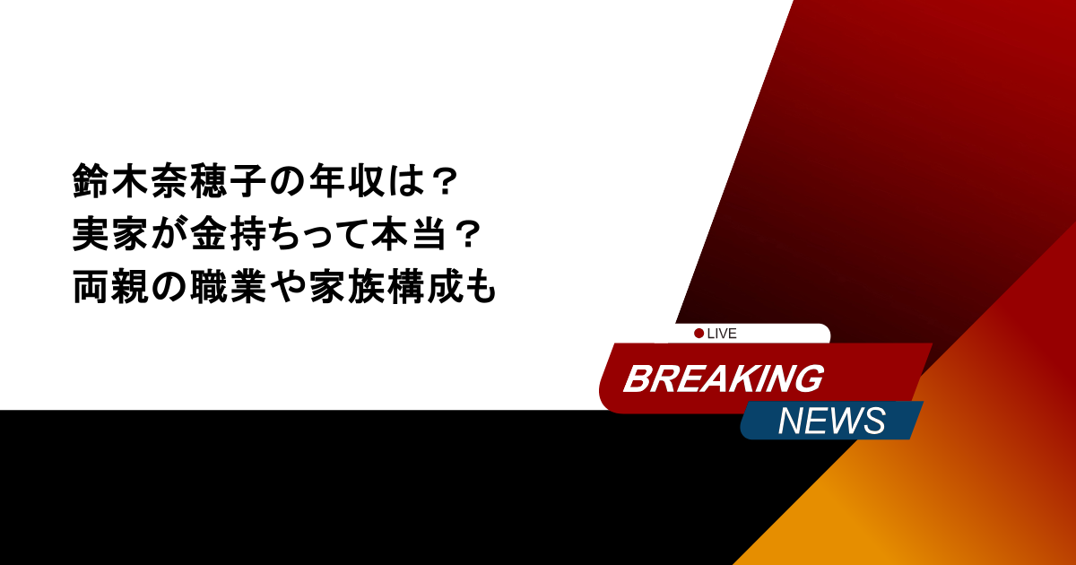 鈴木奈穂子の年収は?実家が金持ちって本当?両親の職業や家族構成も