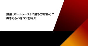 競艇（ボートレース）に勝ち方はある？押さえるべきコツを紹介